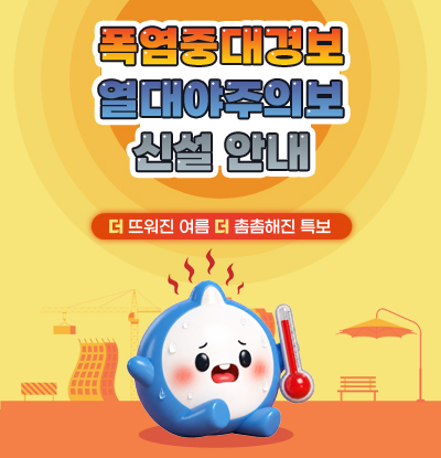 폭염중대경보 및 열대야주의보 신설 안내
/더 뜨거원진 여름, 더 촘촘해진 특보