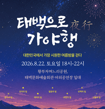 태백으로 가야행(夜行)
/대한민국에서 가장 시원한 여름밤을 걷다
/2026.8.22. 토요일 18시~22시
/황부자며느리공원, 태백문화예술회관 야외공연장 일대
/향기의 빛, 추억의 빛, 재미의 빛, 협동의 빛, 희망의 빛, 반짝의 빛, 선율의 빛
