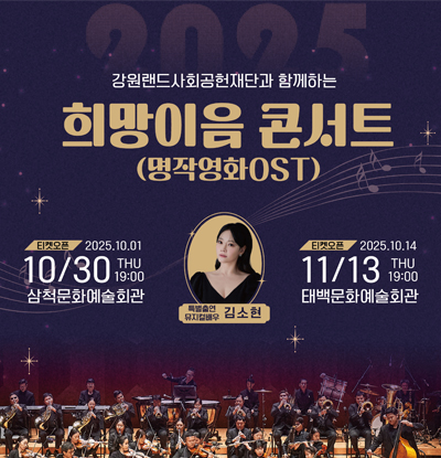 강원랜드사회공헌재단과 함께하는 희망이음 콘서트(명작영화 OST)
/티켓오픈: 2025.10.01
/10/30 THU 19:00 삼척문화예술회관
/티켓오픈: 2025.10.14
/11/13 THU 19:00 태백문화예술회관
/특별출연 뮤지컬배우 김소현
