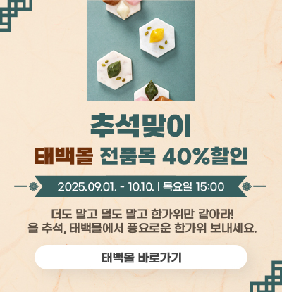 추석맞이 태백몰 전품목 40% 할인
/2025.09.01. - 10.10. | 목요일 15:00
/더도 말고 덜도 말고 한가위만 같아라!
올 추석, 태백몰에서 풍요로운 한가위 보내세요.
/태백몰 바로가기