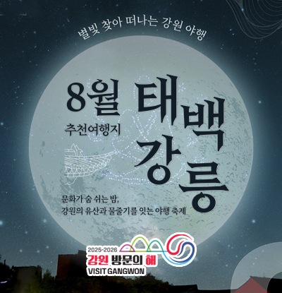 별별 찾아 떠나는 강원 야행
8월 추천여행지 태백 강릉
/문화가 숨 쉬는 밤,
강원의 유산과 물줄기를 잇는 야행 축제

/2025-2025 강원 방문의 해 VISIT GANGWON