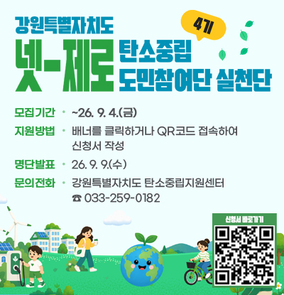 강원특별자치도 넷-제로 탄소중립 토민참여단 실천단 4기
/모집기간: ~26. 9. 4.(금)
/지원방법: 배너를 클릭하거나 QR코드 접속하여 신청서 작성
/명단발표: 26. 9. 9.(수)
/문의전화: 강원특별자치도 탄소중립지원센터 ☎ 033-259-0182
QR코드(https://form.naver.com/response/IuPQTuKbqhe)