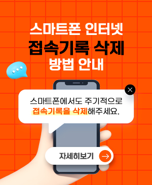 스마트폰 인터넷 접속기록 삭제 방법 안내
스마트폰에서도 주기적으로 접속기록을 삭제해주세요.
자세히보기