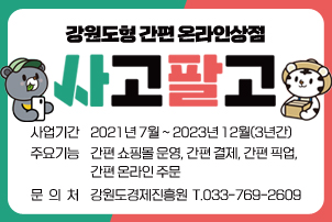 강원도형 간편 온라인상점 사고팔고
/사 업 기 간 : 2021년 7월 ~ 2023년 12월(3년간)
/주 요 기 능 : 간편 쇼핑몰 운영, 간편 결제, 간편 픽업, 간편 온라인 주문
/문   의  처 : 강원도경제진흥원, T.033-769-2609