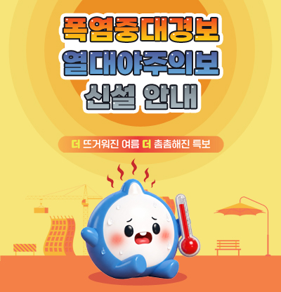 폭염중대경보 및 열대야주의보 신설 안내
/더 뜨거원진 여름, 더 촘촘해진 특보