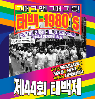 그때 그 맛! 그때 그 흥!
태백-1980s 제44회 태백제
/2025.10.22.(목)~10.3.(금)/2일간
/태백시 황지연못 일원
/추억 속 1980년대 태백의 맛과 흥을 현대적으로 재현하는 시민화합행사