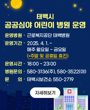 태백시 공공심야 어린이 병원 운영

/운영병원: 근로복지공단 태백병원
/운영기간: 2025.4.1.~
매주 월요일~금요일(*주말 및 공휴일 휴진)
/운영시간: 18:00~23:00
/병원문의: 580-3136(주), 580-3522(야)
/문의: 태백시보건소 550-2719

/자세히보기