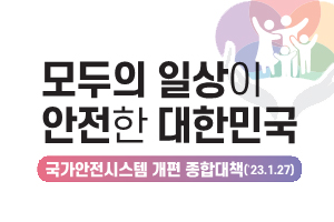 모두의 일상이 안전한 대한민국
/국가안전시스템 개편 종합대책(23.1.27)