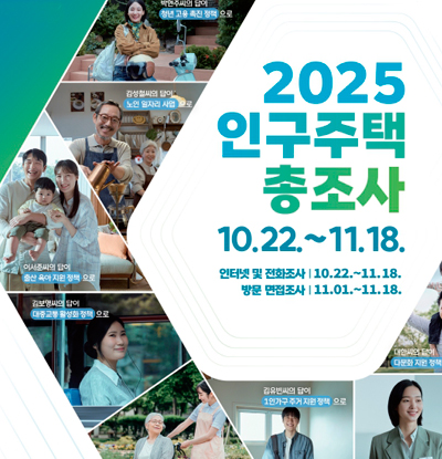 2025 인구주택 총조사
10.22.~11.18.
/인터넷 및 전화조사: 10.22.~11.18.
/방문 면접조사: 11.01.~11.18.