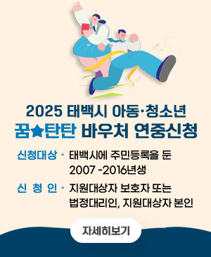 2025 태백시 아동·청소년
꿈탄탄  바우처 연중신청

/신청대상: 태백시에 주민등록을 둔 2007-2016년생
/신청인: 지원대상자 보호자 또는 법정대리인, 지원대상자 본인
/자세히보기