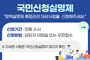국민신청실명제
정책실명제 중점관리 대상사업을 신청해주세요.
신청기간: 연중 수시
신청방법: 담당자 이메일 또는 우편접수
※ 자세한 사항은 ‘국민신청실명제’ 페이지 확인
