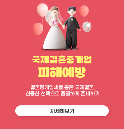 국제결혼중개업 피해예방
/결혼중개업체를 통한 국제결혼, 신중한 선택으로 꼼꼼하게 준비하기
/자세히보