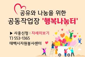 공유와 나눔을 위한
공동작업장 '행복나눔터'
▶ 사용신청 : 자세히보기
T) 553-1365
태백시자원봉사센터