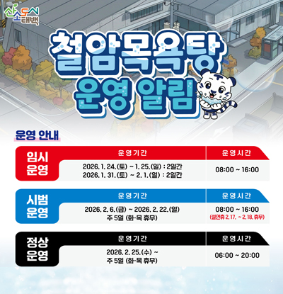 철암목욕탕 운영 알림

/운영 안내
-임시운영: 
운영기간:2026.1.24.(토) ~ 1.25.(일) : 2일간, 20261.31.(토) ~ 2.1.(일) : 2일간 / 운영시간: 08:0~~16:00
-시범운영:
운영기간:2026.2.6.(금) ~ 2026.2.22.(일) 주 5일(화·목 휴무) / 운영시간: 08:0~~16:00(설연휴 2.17.~2.18.휴무)
-정상운영:
운영기간:2026.2.25.(수) ~ 주5일(화·목 휴무) / 운영시간: 06:00~20:00