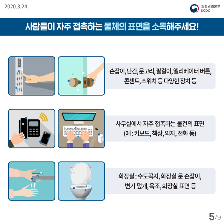 사람들이 자주 접촉하는 물체의 표면을 소독해주세요! 손잡이, 난간, 문고리, 팔걸이, 엘리베이터 버튼, 콘센트, 스위치 등 다양한 장치 등 사무실에서 자주 접촉하는 물건의 표면 (예 : 키보드, 책상, 의자, 전화 등) 화장실 : 수도꼭지, 화장실 문 손잡이, 변기 덮개, 욕조, 화장실 표면 등